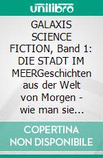 GALAXIS SCIENCE FICTION, Band 1: DIE STADT IM MEERGeschichten aus der Welt von Morgen - wie man sie sich gestern vorgestellt hat.. E-book. Formato EPUB ebook