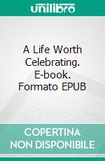 A Life Worth Celebrating. E-book. Formato EPUB ebook