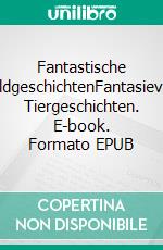 Fantastische WaldgeschichtenFantasievolle Tiergeschichten. E-book. Formato EPUB ebook