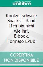 Kookys schwule Snacks – Band 1Ich bin nicht wie ihr!. E-book. Formato EPUB ebook