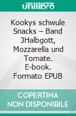 Kookys schwule Snacks – Band 3Halbgott, Mozzarella und Tomate. E-book. Formato EPUB ebook