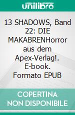 13 SHADOWS, Band 22: DIE MAKABRENHorror aus dem Apex-Verlag!. E-book. Formato EPUB ebook