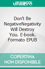 Don’t Be NegativeNegativity Will Destroy You. E-book. Formato EPUB ebook