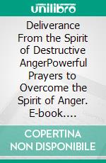 Deliverance From the Spirit of Destructive AngerPowerful Prayers to Overcome the Spirit of Anger. E-book. Formato EPUB ebook