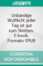 Unbändige WutNicht jeder Tag ist gut zum Sterben. E-book. Formato EPUB ebook