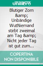 Blutiger Zorn  &amp; Unbändige WutNiemand stirbt zweimal am Tag &amp; Nicht jeder Tag ist gut zum Sterben. E-book. Formato EPUB ebook