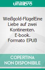Weißgold-FlügelEine Liebe auf zwei Kontinenten. E-book. Formato EPUB ebook