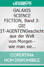 GALAXIS SCIENCE FICTION, Band 3: DIE ZEIT-AGENTENGeschichten aus der Welt von Morgen - wie man sie sich gestern vorgestellt hat.. E-book. Formato EPUB ebook
