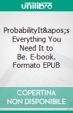 ProbabilityIt's Everything You Need It to Be. E-book. Formato EPUB ebook