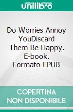 Do Worries Annoy YouDiscard Them Be Happy. E-book. Formato EPUB ebook