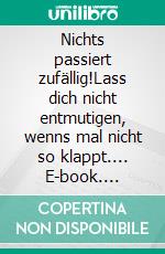 Nichts passiert zufällig!Lass dich nicht entmutigen, wenns mal nicht so klappt.... E-book. Formato EPUB ebook