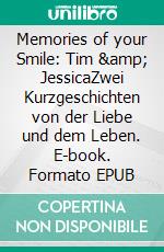 Memories of your Smile: Tim &amp; JessicaZwei Kurzgeschichten  von der Liebe und dem Leben. E-book. Formato EPUB ebook