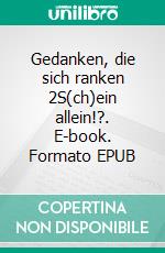 Gedanken, die sich ranken 2S(ch)ein allein!?. E-book. Formato EPUB ebook
