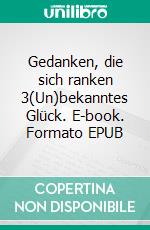 Gedanken, die sich ranken 3(Un)bekanntes Glück. E-book. Formato EPUB ebook