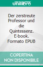 Der zerstreute Professor und die Quintessenz. E-book. Formato EPUB ebook