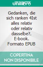 Gedanken, die sich ranken 4Ist alles relativ oder relativ dasselbe?. E-book. Formato EPUB ebook