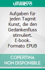 Aufgaben für jeden Tagmit Kunst, die den Gedankenfluss stimuliert. E-book. Formato EPUB ebook