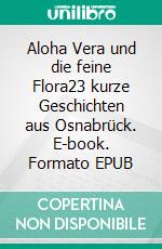 Aloha Vera und die feine Flora23 kurze Geschichten aus Osnabrück. E-book. Formato EPUB ebook