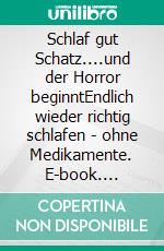 Schlaf gut Schatz....und der Horror beginntEndlich wieder richtig schlafen - ohne Medikamente. E-book. Formato EPUB ebook