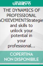 THE DYNAMICS OF PROFESSIONAL ACHIEVEMENTStrategies and skills to unlock your potential in your professional career. E-book. Formato EPUB ebook