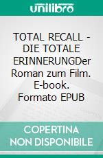 TOTAL RECALL - DIE TOTALE ERINNERUNGDer Roman zum Film. E-book. Formato EPUB ebook