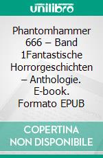 Phantomhammer 666 – Band 1Fantastische Horrorgeschichten – Anthologie. E-book. Formato EPUB ebook