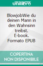 BlowjobWie du deinen Mann in den Wahnsinn treibst. E-book. Formato EPUB ebook