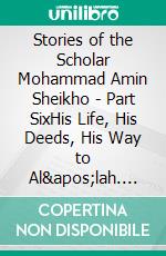 Stories of the Scholar Mohammad Amin Sheikho - Part SixHis Life, His Deeds, His Way to Al'lah. E-book. Formato EPUB ebook