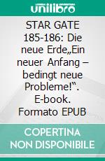 STAR GATE 185-186: Die neue Erde„Ein neuer Anfang – bedingt neue Probleme!“. E-book. Formato EPUB ebook