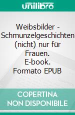Weibsbilder - Schmunzelgeschichten (nicht) nur für Frauen. E-book. Formato EPUB ebook