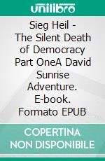 Sieg Heil - The Silent Death of Democracy Part OneA David Sunrise Adventure. E-book. Formato EPUB ebook