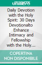 Daily Devotion with the Holy Spirit:  30 Days Devotionalto Enhance Intimacy and Fellowship with the Holy Spirit &amp; Prayers that will change your life for ever.. E-book. Formato EPUB ebook