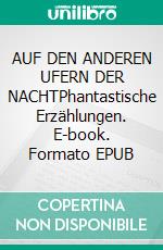 AUF DEN ANDEREN UFERN DER NACHTPhantastische Erzählungen. E-book. Formato EPUB ebook
