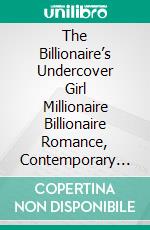 The Billionaire’s Undercover Girl Millionaire Billionaire Romance, Contemporary Romance, Secret Agent, Love Story. E-book. Formato EPUB ebook