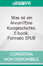 Was ist ein Arvum?Eine Kurzgeschichte. E-book. Formato EPUB ebook