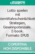 Lotto spielen mit SystemWahrscheinlichkeiten, Strategien, Gewinnpotenziale. E-book. Formato EPUB ebook