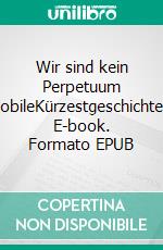 Wir sind kein Perpetuum mobileKürzestgeschichten. E-book. Formato EPUB ebook