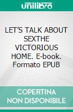 LET’S TALK ABOUT SEXTHE VICTORIOUS HOME. E-book. Formato EPUB ebook