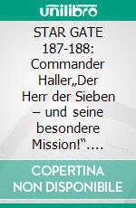 STAR GATE 187-188: Commander Haller„Der Herr der Sieben – und seine besondere Mission!“. E-book. Formato EPUB ebook