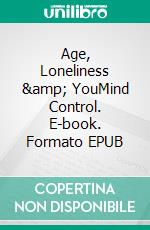 Age, Loneliness &amp; YouMind Control. E-book. Formato EPUB ebook