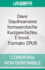 Dave Daydreameine homoerotische Kurzgeschichte. E-book. Formato EPUB ebook