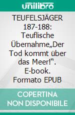 TEUFELSJÄGER 187-188: Teuflische Übernahme„Der Tod kommt über das Meer!“. E-book. Formato EPUB ebook