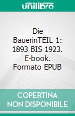 Die BäuerinTEIL 1: 1893 BIS 1923. E-book. Formato EPUB ebook