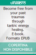 Become free from your past traumas through tantric energy healing. E-book. Formato EPUB ebook