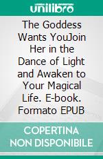 The Goddess Wants YouJoin Her in the Dance of Light and Awaken to Your Magical Life. E-book. Formato EPUB ebook
