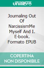 Journaling Out Of NarcissismMe Myself And I. E-book. Formato EPUB ebook
