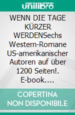 WENN DIE TAGE KÜRZER WERDENSechs Western-Romane US-amerikanischer Autoren auf über 1200 Seiten!. E-book. Formato EPUB ebook