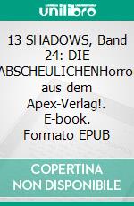 13 SHADOWS, Band 24: DIE ABSCHEULICHENHorror aus dem Apex-Verlag!. E-book. Formato EPUB ebook