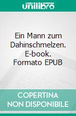 Ein Mann zum Dahinschmelzen. E-book. Formato EPUB ebook