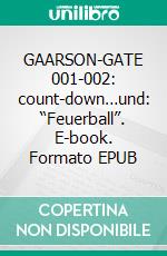 GAARSON-GATE 001-002: count-down…und: “Feuerball”. E-book. Formato EPUB ebook